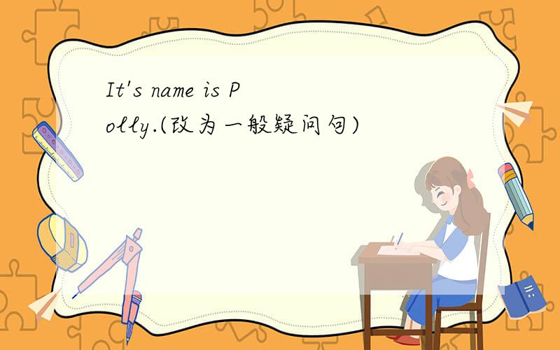 It's name is Polly.(改为一般疑问句)