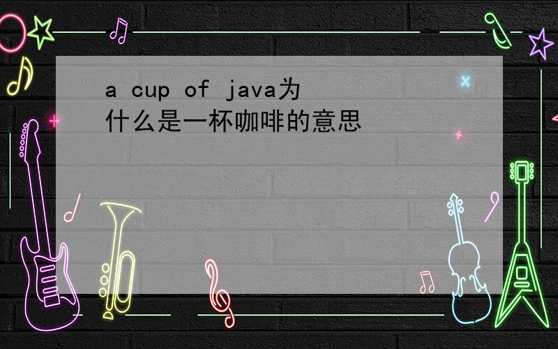 a cup of java为什么是一杯咖啡的意思