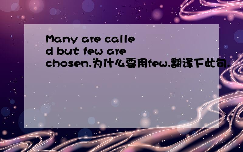 Many are called but few are chosen.为什么要用few.翻译下此句.