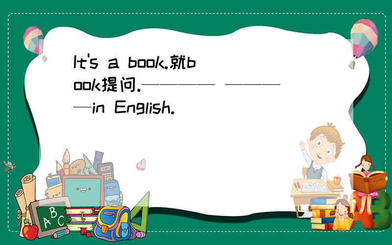 It's a book.就book提问.———— ————in English.