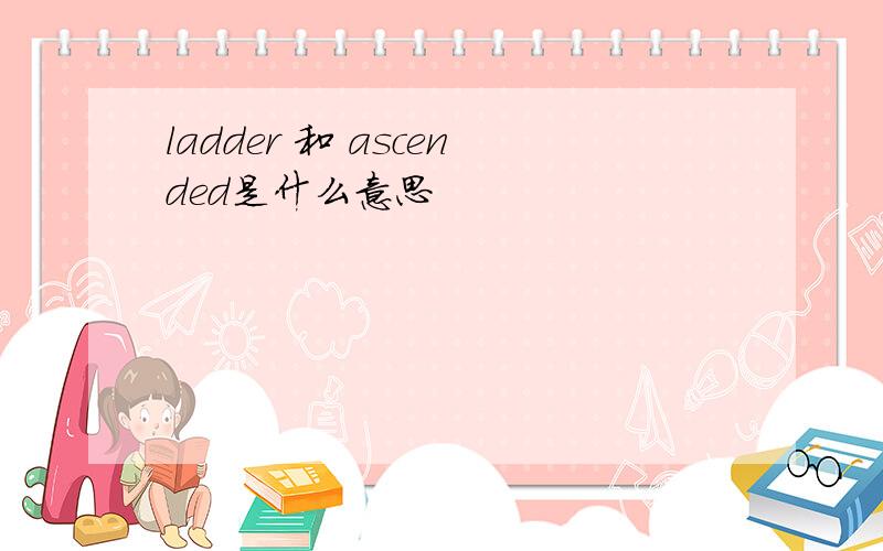 ladder 和 ascended是什么意思