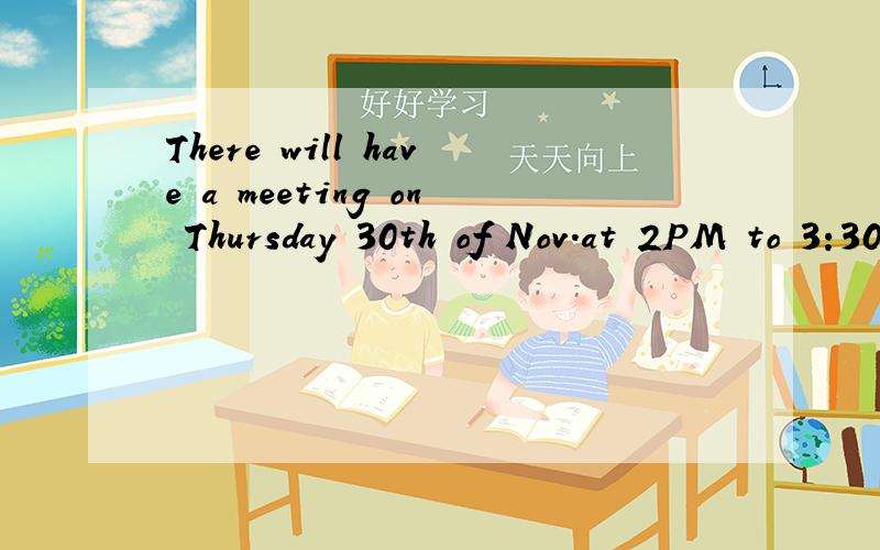 There will have a meeting on Thursday 30th of Nov.at 2PM to 3:30PM in Tianjin room语法对吗?