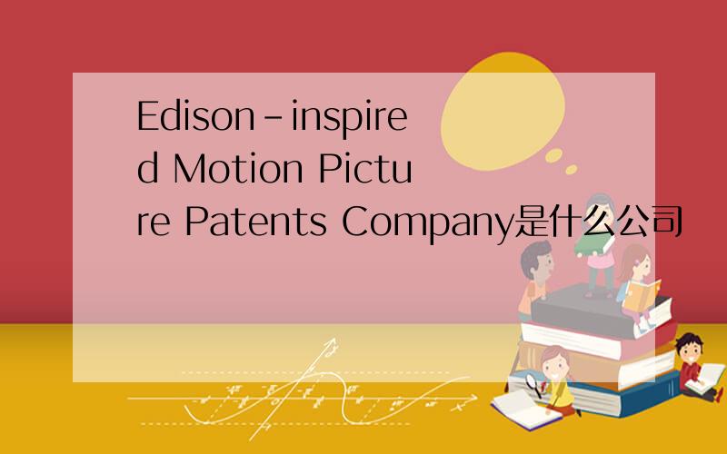 Edison-inspired Motion Picture Patents Company是什么公司