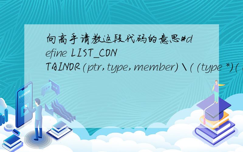 向高手请教这段代码的意思#define LIST_CONTAINOR(ptr,type,member) \((type *)((char *)(ptr)-(SIZE_T)(&((type *)0)->member)))不是问宏替换 是问这句((type *)((char *)(ptr)-(SIZE_T)(&((type *)0)->member)))的含义