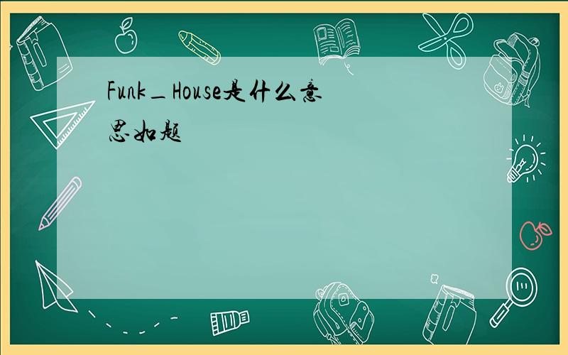 Funk_House是什么意思如题