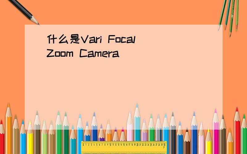 什么是Vari Focal Zoom Camera