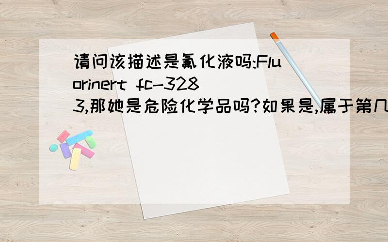请问该描述是氟化液吗:Fluorinert fc-3283,那她是危险化学品吗?如果是,属于第几类的,谢谢!BTA Powder抗氧化剂属于危险化学品吗?