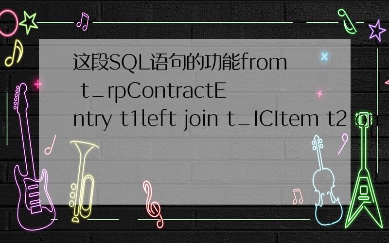 这段SQL语句的功能from t_rpContractEntry t1left join t_ICItem t2 on t2.fitemid=t1.fproductid left join t_RPContract t3 on t1.FContractID=t3.FContractIDleft join t_Organization t4 on t3.FCustomer = t4.fitemid数据库降级了下,有几个SQL公