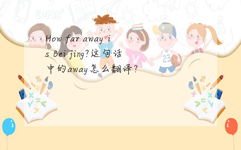 How far away is Bei jing?这句话中的away怎么翻译?