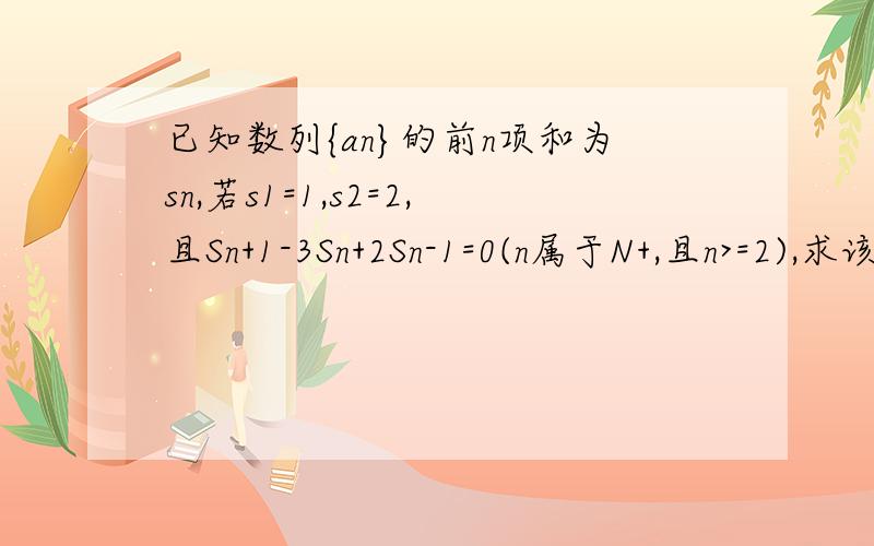 已知数列{an}的前n项和为sn,若s1=1,s2=2,且Sn+1-3Sn+2Sn-1=0(n属于N+,且n>=2),求该数列的通项公式.