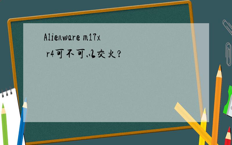 Alienware m17x r4可不可以交火?