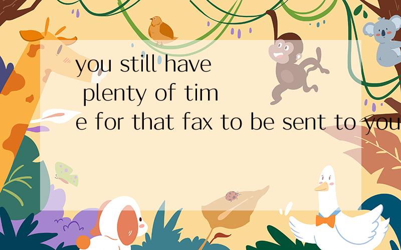 you still have plenty of time for that fax to be sent to your company. 其中to be sent作什么成分