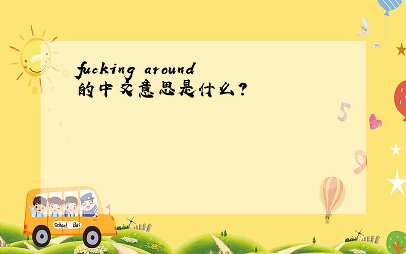 fucking around的中文意思是什么?