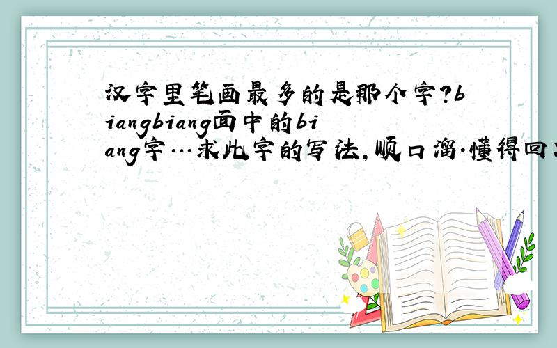 汉字里笔画最多的是那个字?biangbiang面中的biang字…求此字的写法,顺口溜.懂得回答