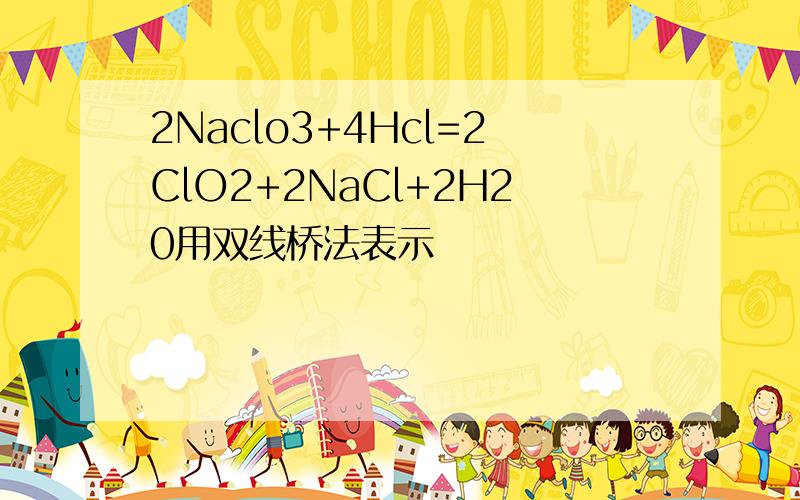 2Naclo3+4Hcl=2ClO2+2NaCl+2H20用双线桥法表示