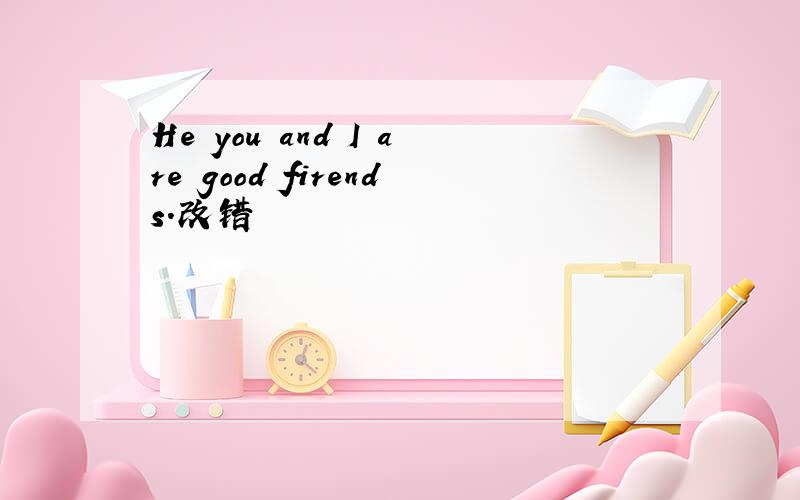 He you and I are good firends.改错