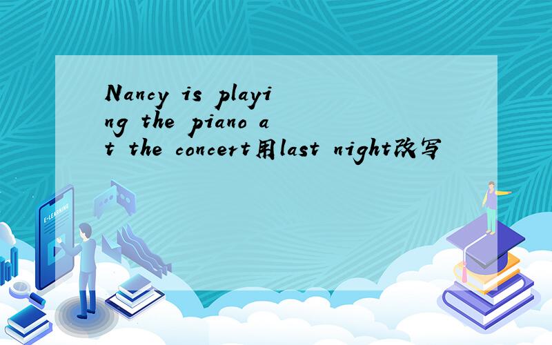 Nancy is playing the piano at the concert用last night改写