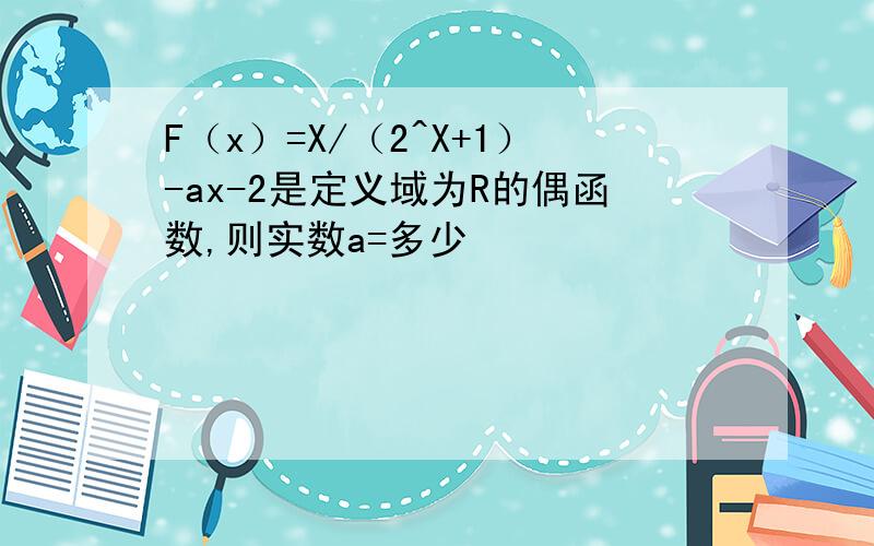 F（x）=X/（2^X+1）-ax-2是定义域为R的偶函数,则实数a=多少