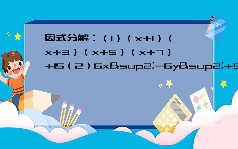 因式分解：（1）（x+1）（x+3）（x+5）（x+7）+15（2）6x²-6y²+5xy-4x+7y-2