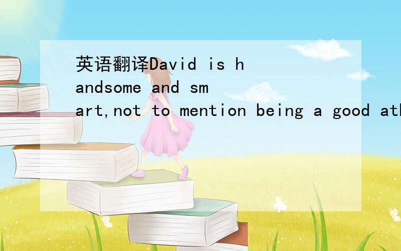 英语翻译David is handsome and smart,not to mention being a good athelet.记住翻译的时候要分清次序喔.
