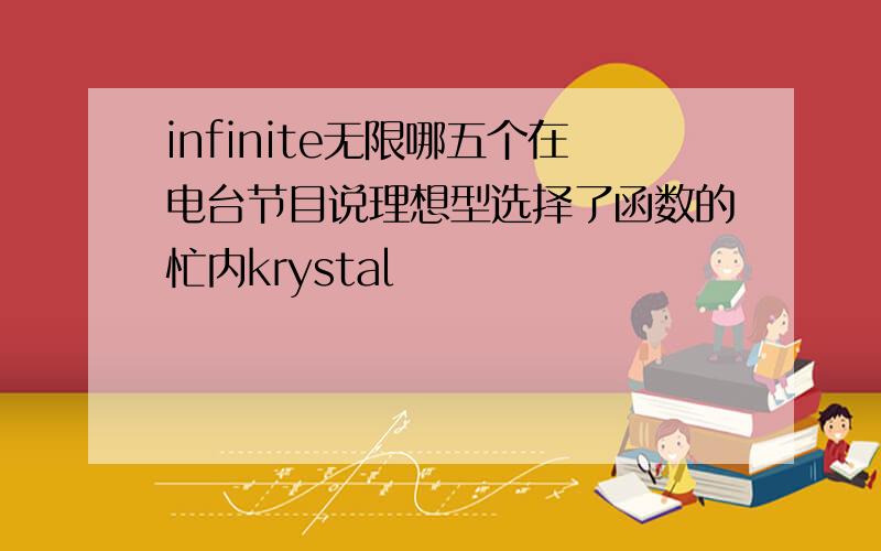 infinite无限哪五个在电台节目说理想型选择了函数的忙内krystal