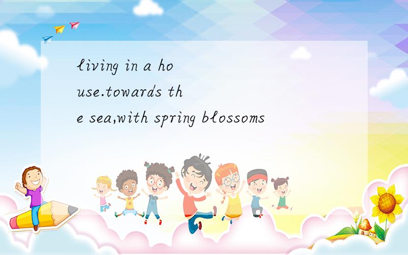 living in a house.towards the sea,with spring blossoms