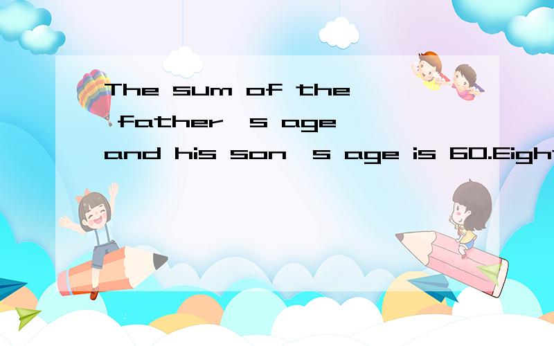 The sum of the father's age and his son's age is 60.Eight years ago,the fater's age was 3 times that of his son.How old is each of them?