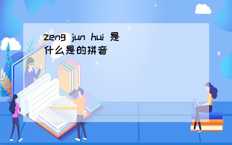 zeng jun hui 是什么是的拼音