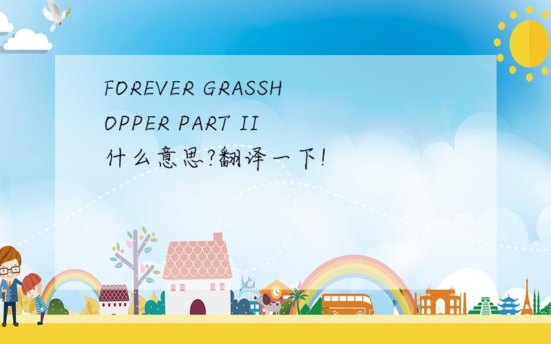 FOREVER GRASSHOPPER PART II 什么意思?翻译一下!