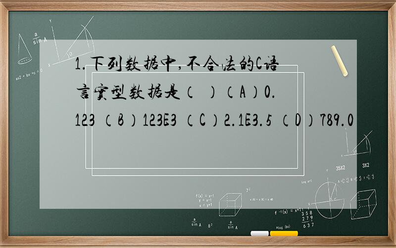 1.下列数据中,不合法的C语言实型数据是（ ）（A）0.123 （B）123E3 （C）2.1E3.5 （D）789.0