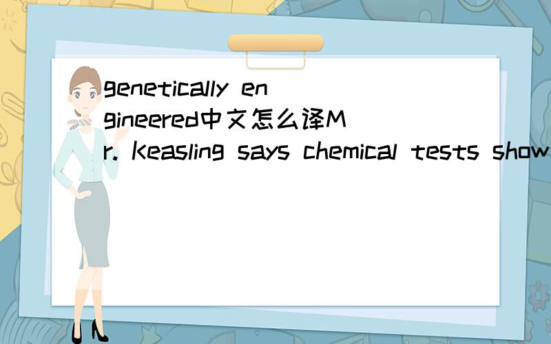 genetically engineered中文怎么译Mr. Keasling says chemical tests show that the genetically engineered artemisinin is structurally the same as the natural form. The new drug must be tested in animals and people to make sure it is safe and effecti