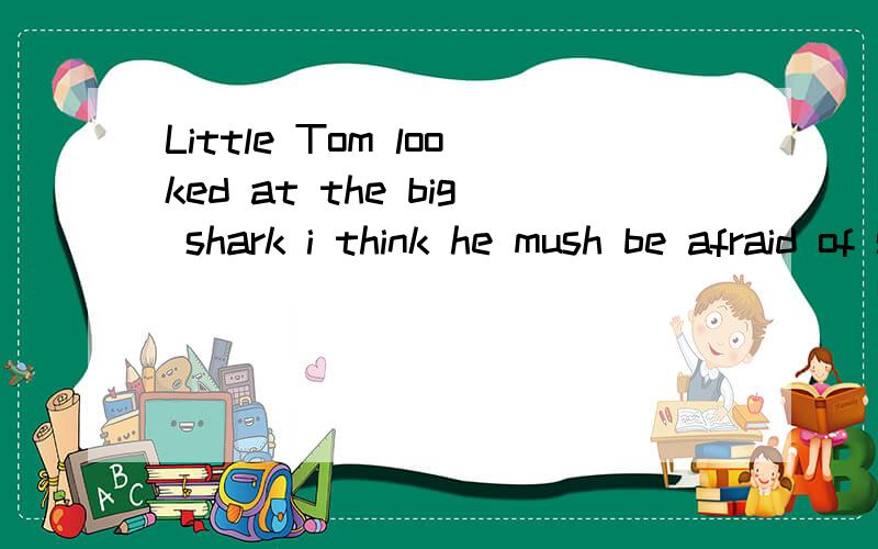 Little Tom looked at the big shark i think he mush be afraid of sharks.A:in the surprise B:in surprised C:in surprise D:at a sruprise