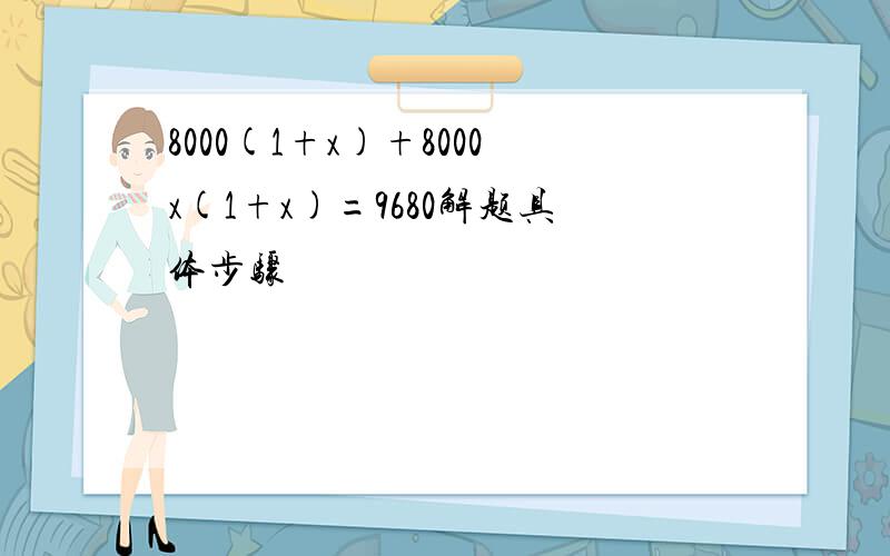 8000(1+x)+8000x(1+x)=9680解题具体步骤