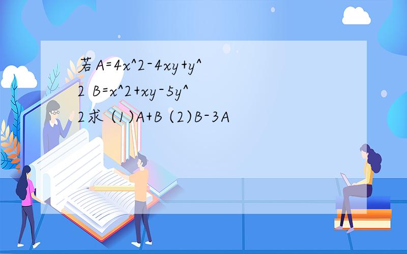 若A=4x^2-4xy+y^2 B=x^2+xy-5y^2求 (1)A+B (2)B-3A