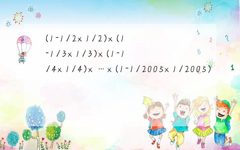 (1-1/2×1/2)×(1-1/3×1/3)×(1-1/4×1/4)×…×(1-1/2005×1/2005)