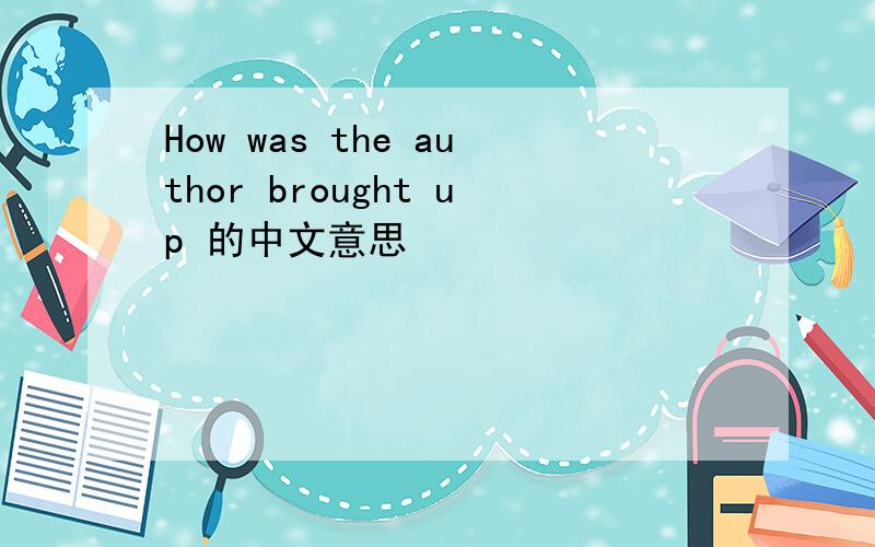 How was the author brought up 的中文意思