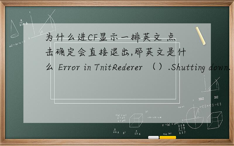 为什么进CF显示一排英文 点击确定会直接退出,那英文是什么 Error in TnitRederer （）.Shutting down.