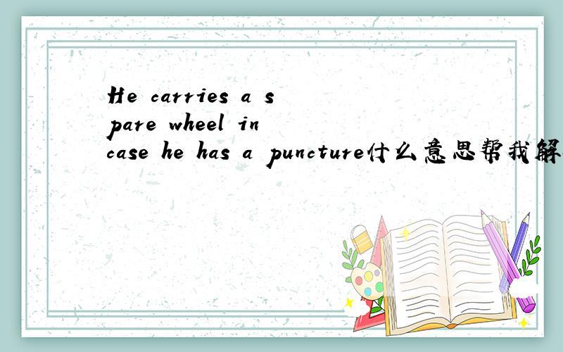 He carries a spare wheel in case he has a puncture什么意思帮我解决一下,谢谢