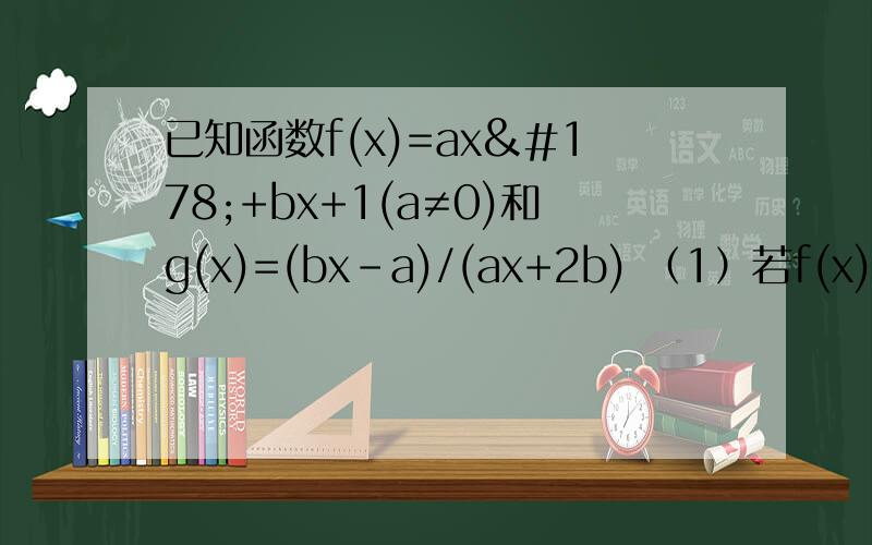 已知函数f(x)=ax²+bx+1(a≠0)和g(x)=(bx-a)/(ax+2b) （1）若f(x)为偶函数,判断g(x)奇偶性(2)若方程g(x)=x有两个不相等的实数根,当a>0时,判断f(x)在（-1,1）上的单调性