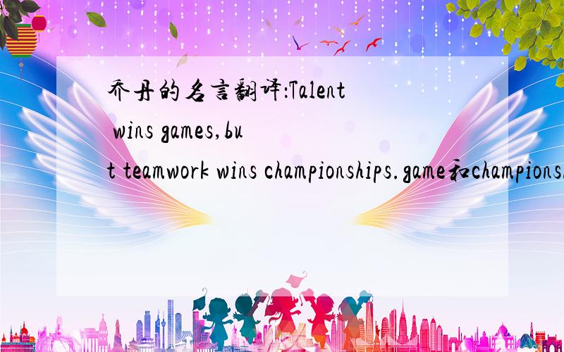 乔丹的名言翻译：Talent wins games,but teamwork wins championships.game和championship的区别在哪儿?
