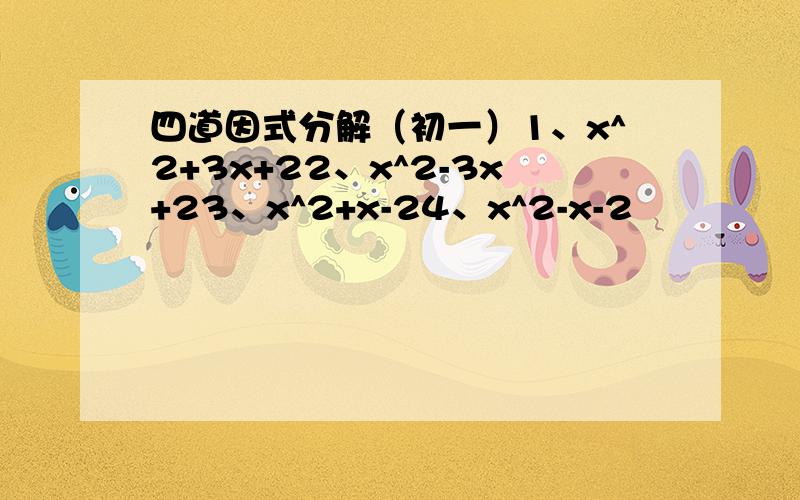 四道因式分解（初一）1、x^2+3x+22、x^2-3x+23、x^2+x-24、x^2-x-2