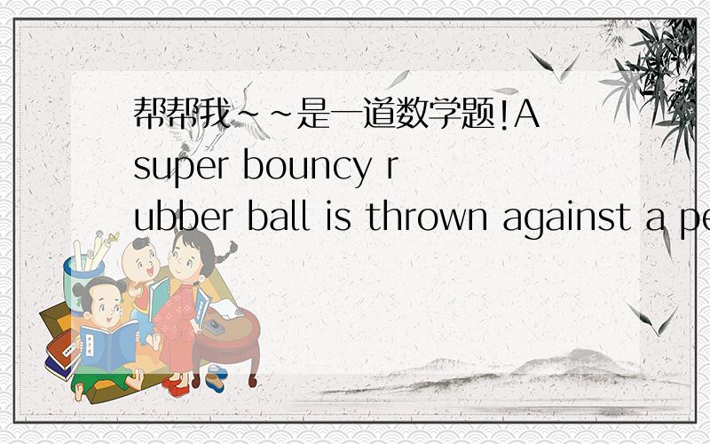 帮帮我～～是一道数学题!A super bouncy rubber ball is thrown against a penel. The panel has a mass of 1.25kg and can move freely, forwards and backwards. The balls velocity right before hitting the panel is +6.00m/s, and it bounces off at -