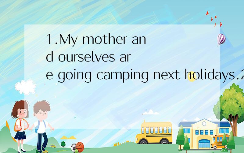 1.My mother and ourselves are going camping next holidays.2.A fast-changing world like us becomes more advanced in technology with each new day.3.