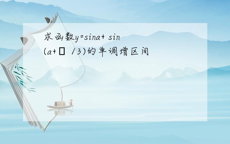 求函数y=sina+ sin(a+π /3)的单调增区间