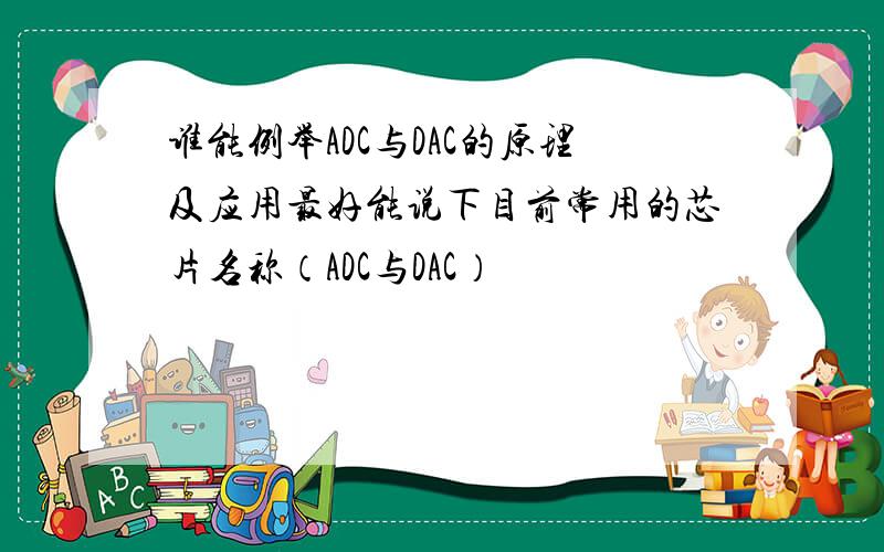 谁能例举ADC与DAC的原理及应用最好能说下目前常用的芯片名称（ADC与DAC）