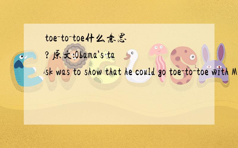 toe－to－toe什么意思?原文：Obama's task was to show that he could go toe-to-toe with McCain on foreign policy,his supposed weakness and McCain's supposed strength.
