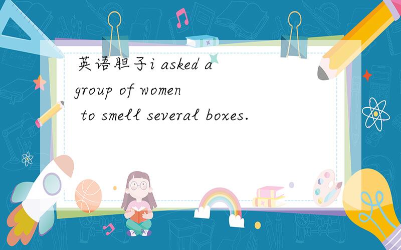 英语胆子i asked a group of women to smell several boxes.