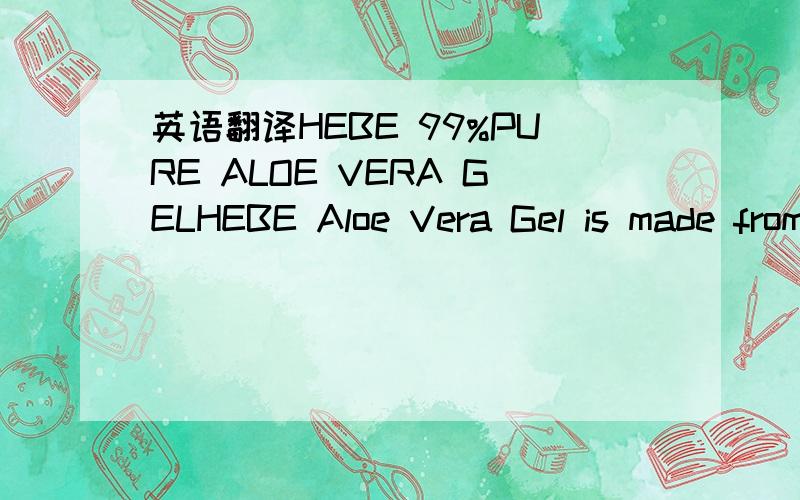 英语翻译HEBE 99%PURE ALOE VERA GELHEBE Aloe Vera Gel is made from organic whole leaf aloe vera,if formulates with highest quality ingredients,and is well known for its exceptional alility to promote healing and moisturizing.If penetrates the skin