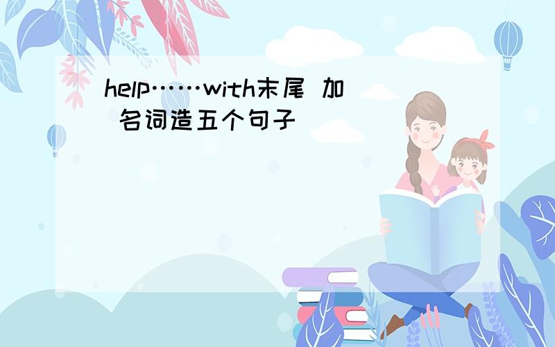 help……with末尾 加 名词造五个句子