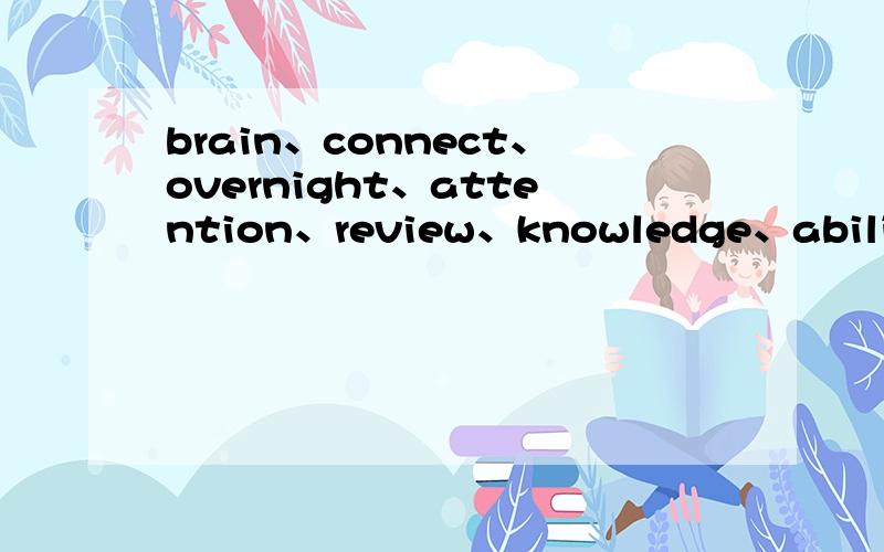 brain、connect、overnight、attention、review、knowledge、ability、active、wisely每词一句,